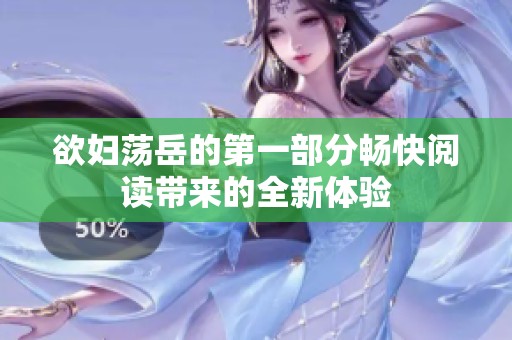 欲妇荡岳的第一部分畅快阅读带来的全新体验