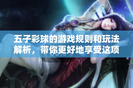 五子彩球的游戏规则和玩法解析，带你更好地享受这项乐趣活动