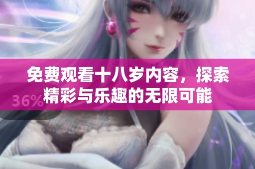 免费观看十八岁内容，探索精彩与乐趣的无限可能