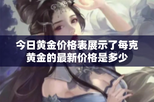 今日黄金价格表展示了每克黄金的最新价格是多少