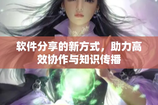 软件分享的新方式，助力高效协作与知识传播