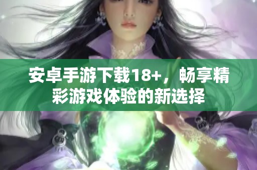 安卓手游下载18+，畅享精彩游戏体验的新选择