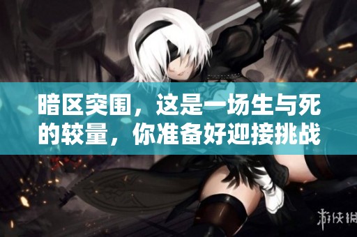暗区突围，这是一场生与死的较量，你准备好迎接挑战了吗？