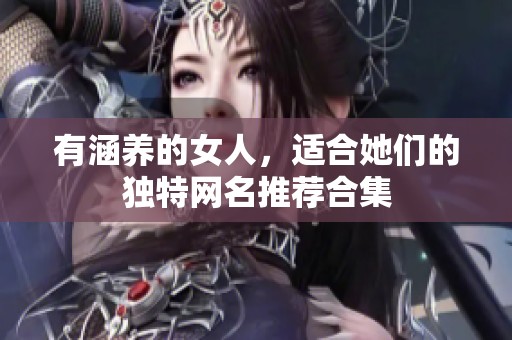 有涵养的女人，适合她们的独特网名推荐合集