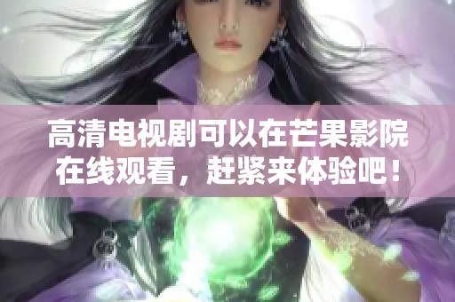 高清电视剧可以在芒果影院在线观看，赶紧来体验吧！