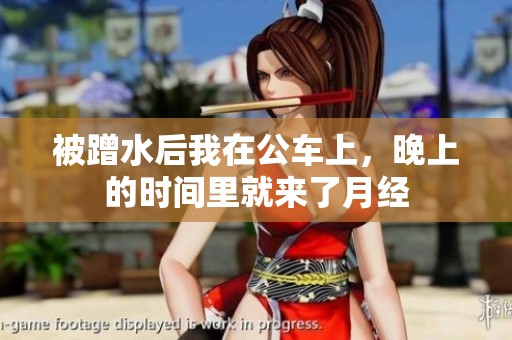 被蹭水后我在公车上，晚上的时间里就来了月经
