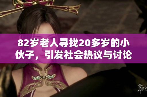 82岁老人寻找20多岁的小伙子，引发社会热议与讨论