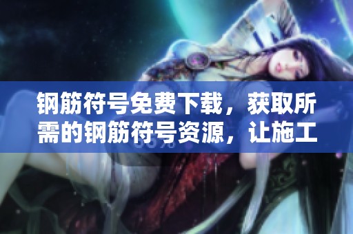 钢筋符号免费下载，获取所需的钢筋符号资源，让施工更加便捷