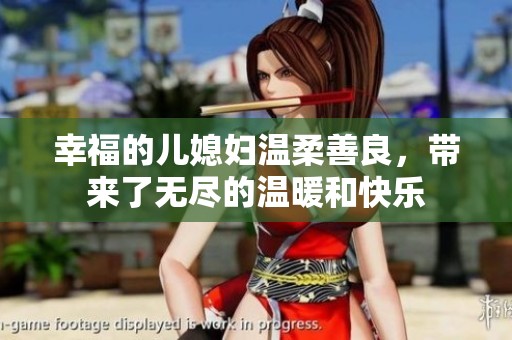 幸福的儿媳妇温柔善良，带来了无尽的温暖和快乐