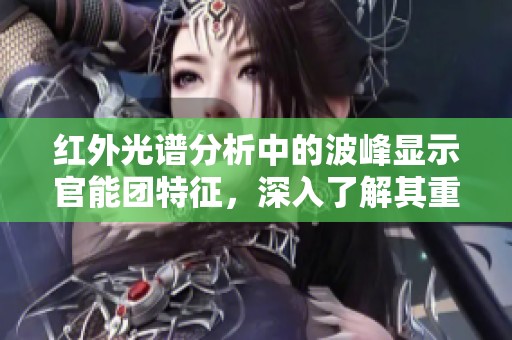 红外光谱分析中的波峰显示官能团特征，深入了解其重要性与应用