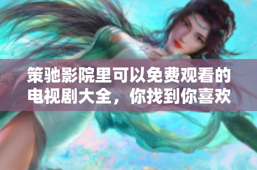 策驰影院里可以免费观看的电视剧大全，你找到你喜欢的剧了吗