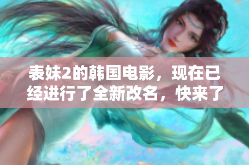 表妹2的韩国电影，现在已经进行了全新改名，快来了解这个惊喜吧