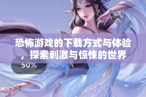 恐怖游戏的下载方式与体验，探索刺激与惊悚的世界