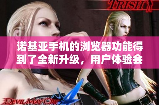 诺基亚手机的浏览器功能得到了全新升级，用户体验会更加出色。