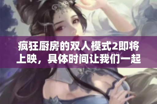 疯狂厨房的双人模式2即将上映，具体时间让我们一起期待吧！