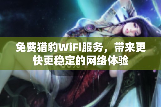 免费猎豹WiFi服务，带来更快更稳定的网络体验