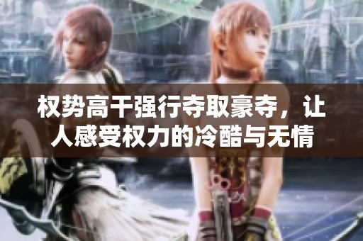 权势高干强行夺取豪夺，让人感受权力的冷酷与无情