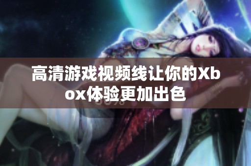 高清游戏视频线让你的Xbox体验更加出色