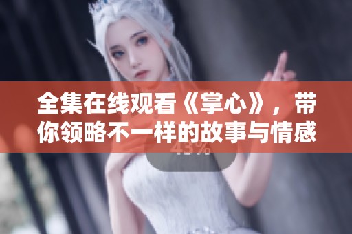 全集在线观看《掌心》，带你领略不一样的故事与情感世界