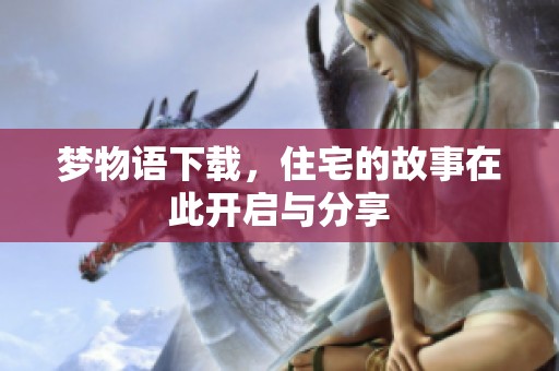 梦物语下载，住宅的故事在此开启与分享