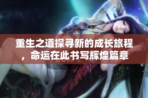 重生之道探寻新的成长旅程，命运在此书写辉煌篇章
