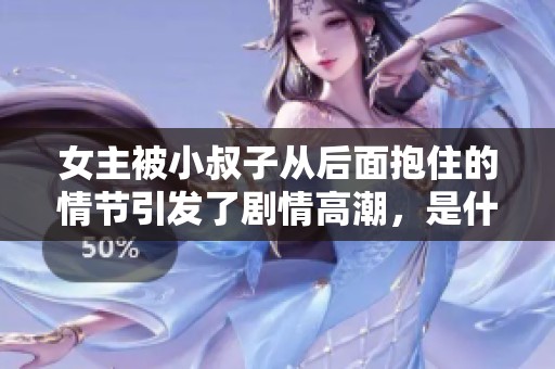 女主被小叔子从后面抱住的情节引发了剧情高潮，是什么让他们如此亲密呢