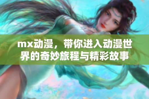 mx动漫，带你进入动漫世界的奇妙旅程与精彩故事