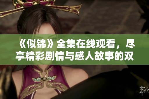 《似锦》全集在线观看，尽享精彩剧情与感人故事的双重体验