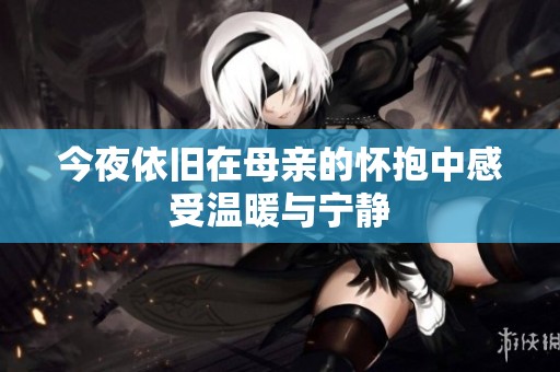 今夜依旧在母亲的怀抱中感受温暖与宁静