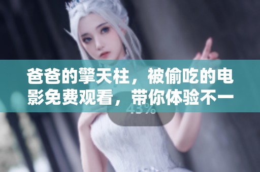 爸爸的擎天柱，被偷吃的电影免费观看，带你体验不一样的剧情与感受！
