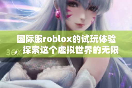 国际服roblox的试玩体验，探索这个虚拟世界的无限可能性
