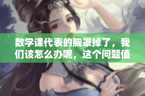 数学课代表的胸罩掉了，我们该怎么办呢，这个问题值得思考