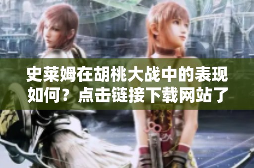 史莱姆在胡桃大战中的表现如何？点击链接下载网站了解更多详情！
