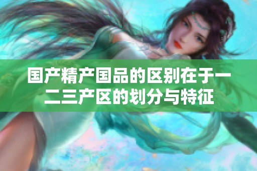 国产精产国品的区别在于一二三产区的划分与特征