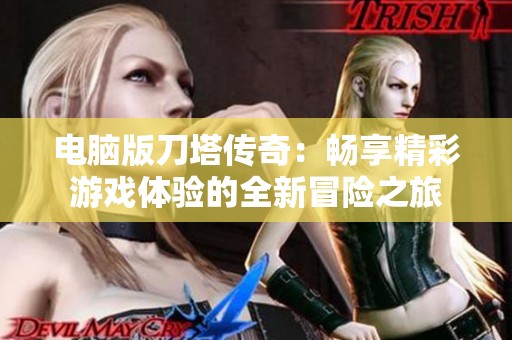 电脑版刀塔传奇：畅享精彩游戏体验的全新冒险之旅