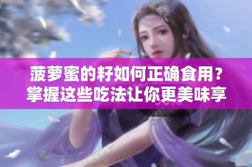 菠萝蜜的籽如何正确食用？掌握这些吃法让你更美味享受！