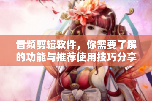 音频剪辑软件，你需要了解的功能与推荐使用技巧分享