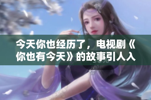今天你也经历了，电视剧《你也有今天》的故事引人入胜