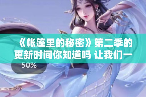《帐篷里的秘密》第二季的更新时间你知道吗 让我们一起来看看吧