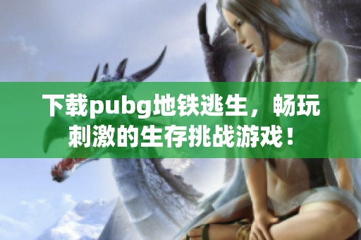 下载pubg地铁逃生，畅玩刺激的生存挑战游戏！