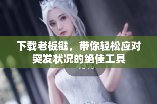 下载老板键，带你轻松应对突发状况的绝佳工具