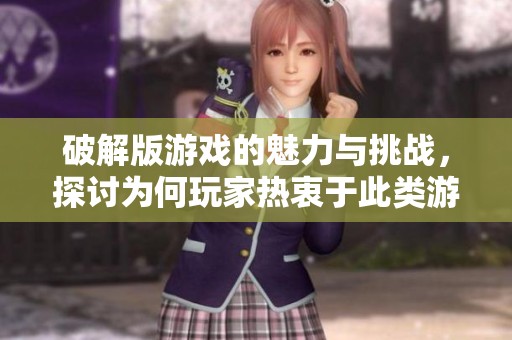 破解版游戏的魅力与挑战，探讨为何玩家热衷于此类游戏