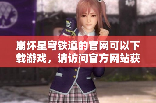 崩坏星穹铁道的官网可以下载游戏，请访问官方网站获取更多信息