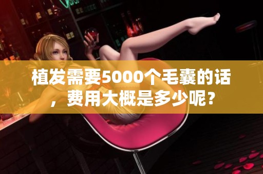 植发需要5000个毛囊的话，费用大概是多少呢？
