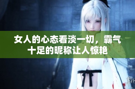 女人的心态看淡一切，霸气十足的昵称让人惊艳