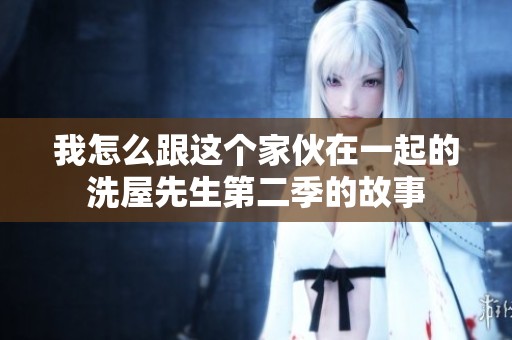 我怎么跟这个家伙在一起的洗屋先生第二季的故事