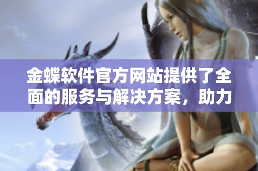 金蝶软件官方网站提供了全面的服务与解决方案，助力企业信息化管理的提升。