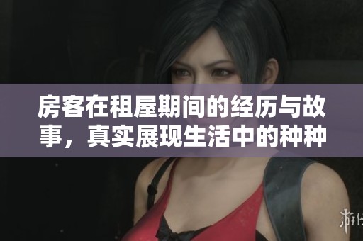 房客在租屋期间的经历与故事，真实展现生活中的种种挑战与乐趣