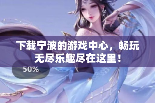 下载宁波的游戏中心，畅玩无尽乐趣尽在这里！