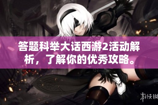 答题科举大话西游2活动解析，了解你的优秀攻略。